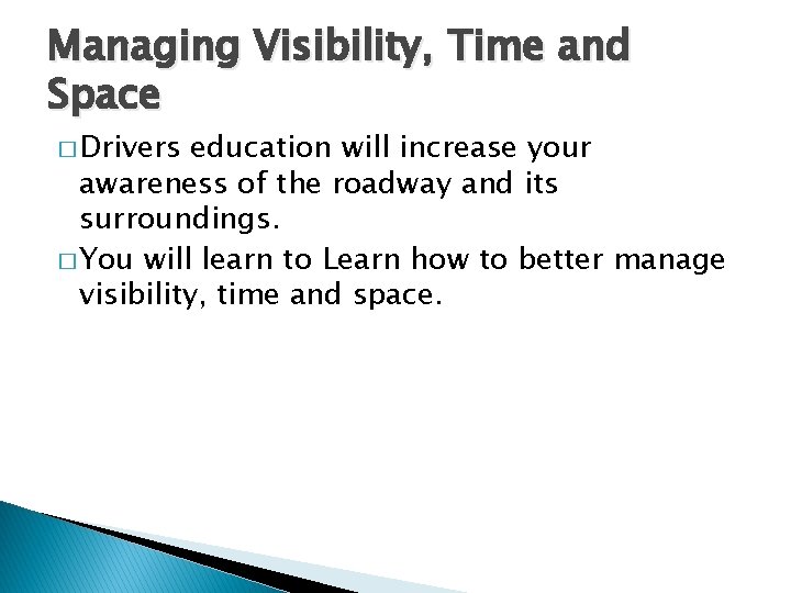 Managing Visibility, Time and Space � Drivers education will increase your awareness of the