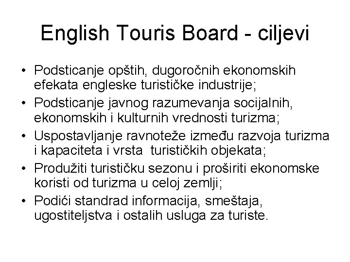 English Touris Board - ciljevi • Podsticanje opštih, dugoročnih ekonomskih efekata engleske turističke industrije;