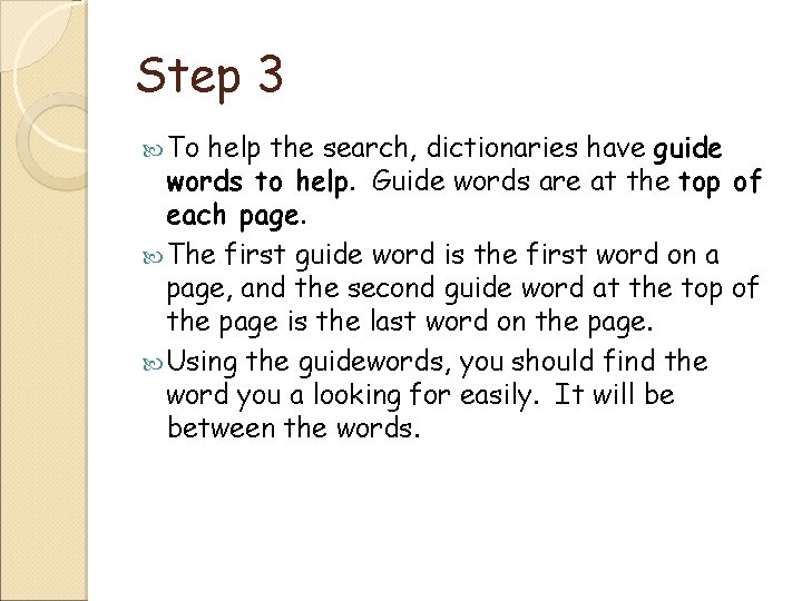 Step 3 To help the search, dictionaries have guide words to help. Guide words