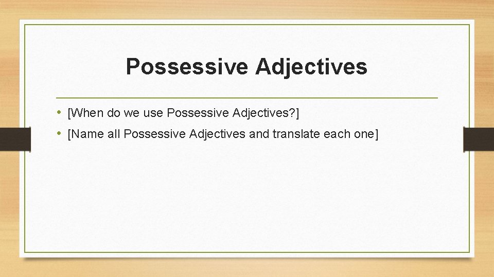 Possessive Adjectives • [When do we use Possessive Adjectives? ] • [Name all Possessive