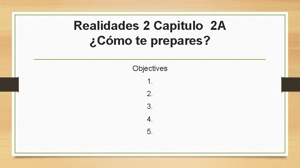 Realidades 2 Capitulo 2 A ¿Cómo te prepares? Objectives 1. 2. 3. 4. 5.