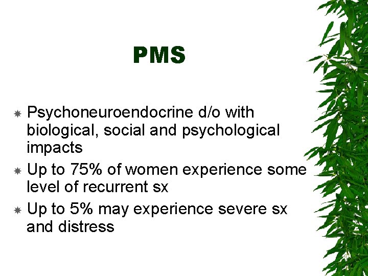 PMS Psychoneuroendocrine d/o with biological, social and psychological impacts Up to 75% of women