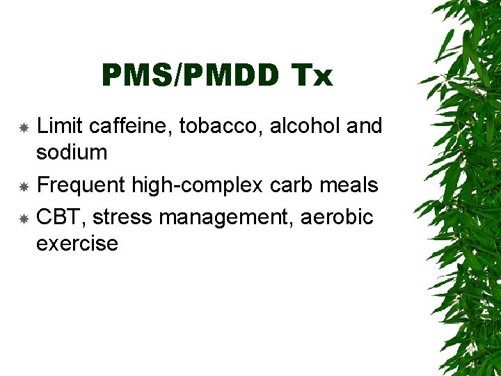 PMS/PMDD Tx Limit caffeine, tobacco, alcohol and sodium Frequent high-complex carb meals CBT, stress