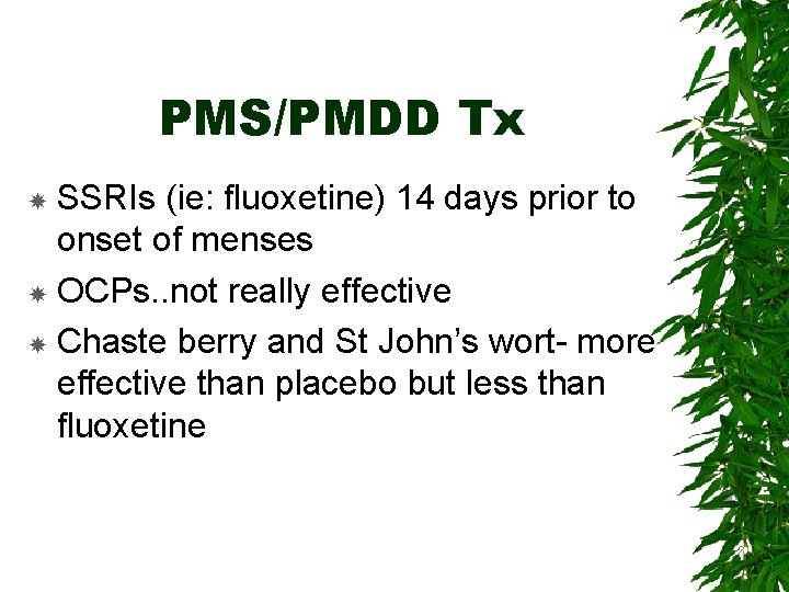 PMS/PMDD Tx SSRIs (ie: fluoxetine) 14 days prior to onset of menses OCPs. .