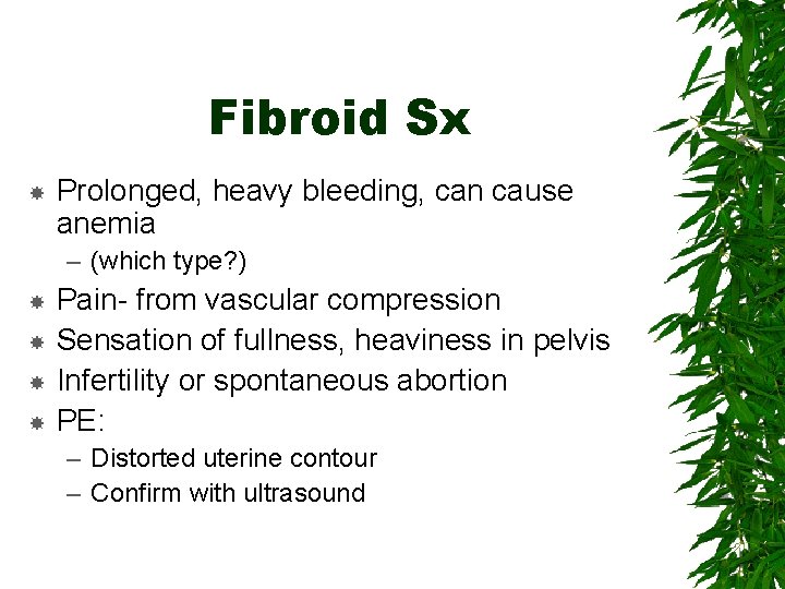 Fibroid Sx Prolonged, heavy bleeding, can cause anemia – (which type? ) Pain- from