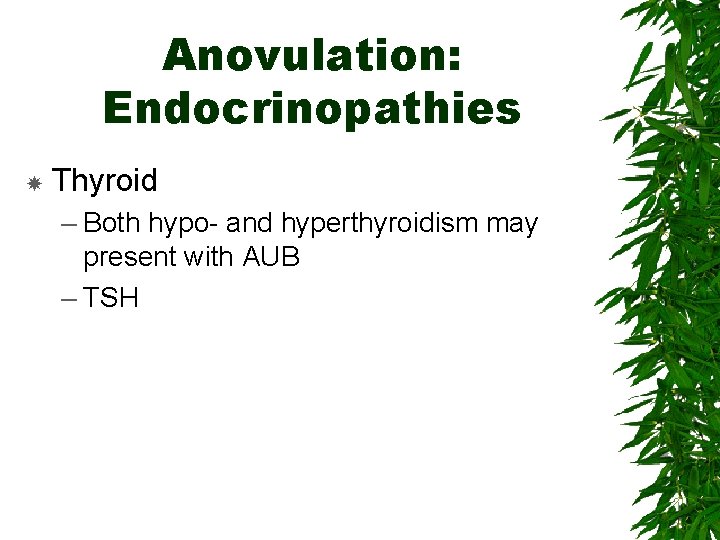 Anovulation: Endocrinopathies Thyroid – Both hypo- and hyperthyroidism may present with AUB – TSH