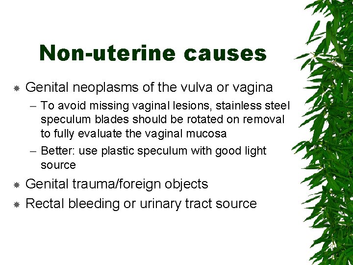 Non-uterine causes Genital neoplasms of the vulva or vagina – To avoid missing vaginal