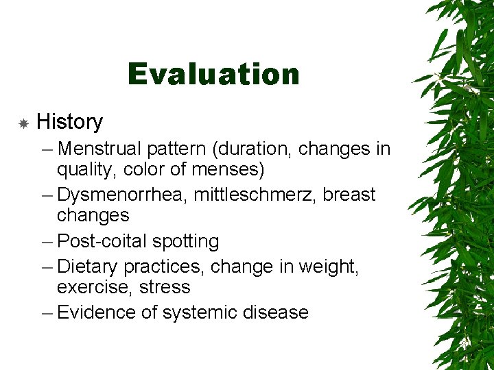 Evaluation History – Menstrual pattern (duration, changes in quality, color of menses) – Dysmenorrhea,