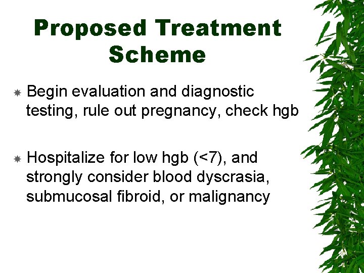 Proposed Treatment Scheme Begin evaluation and diagnostic testing, rule out pregnancy, check hgb Hospitalize