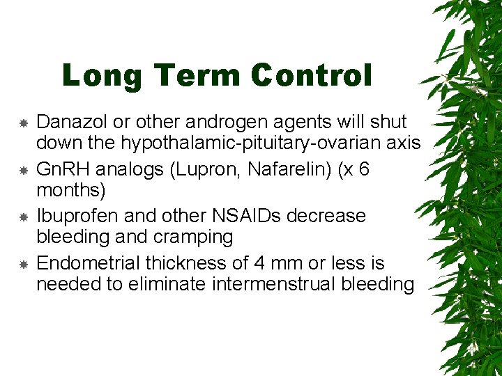 Long Term Control Danazol or other androgen agents will shut down the hypothalamic-pituitary-ovarian axis