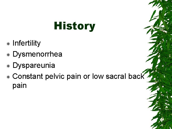 History Infertility Dysmenorrhea Dyspareunia Constant pelvic pain or low sacral back pain 