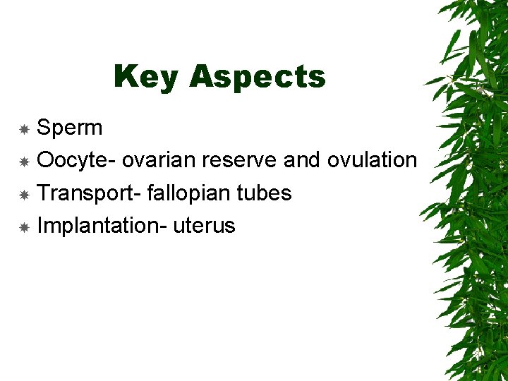 Key Aspects Sperm Oocyte- ovarian reserve and ovulation Transport- fallopian tubes Implantation- uterus 