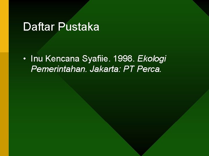 Daftar Pustaka • Inu Kencana Syafiie. 1998. Ekologi Pemerintahan. Jakarta: PT Perca. 