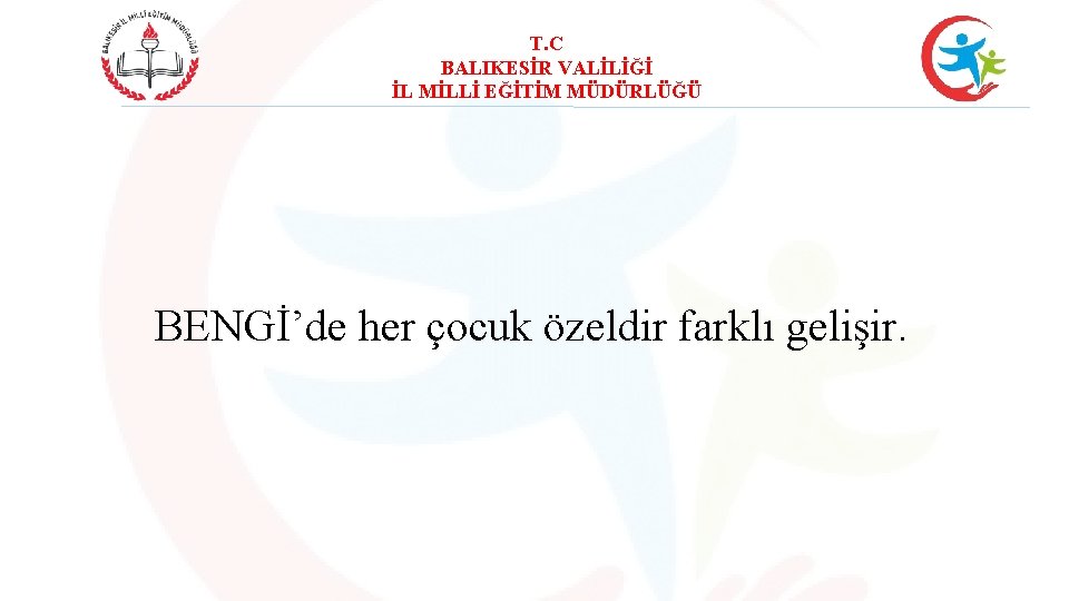 T. C BALIKESİR VALİLİĞİ İL MİLLİ EĞİTİM MÜDÜRLÜĞÜ BENGİ’de her çocuk özeldir farklı gelişir.