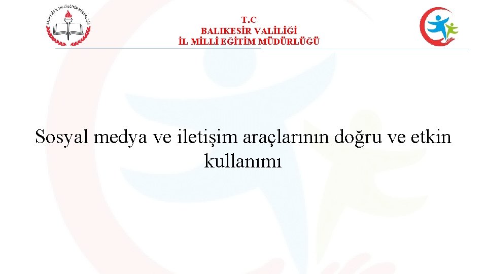 T. C BALIKESİR VALİLİĞİ İL MİLLİ EĞİTİM MÜDÜRLÜĞÜ Sosyal medya ve iletişim araçlarının doğru