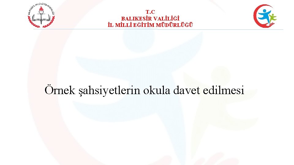 T. C BALIKESİR VALİLİĞİ İL MİLLİ EĞİTİM MÜDÜRLÜĞÜ Örnek şahsiyetlerin okula davet edilmesi 