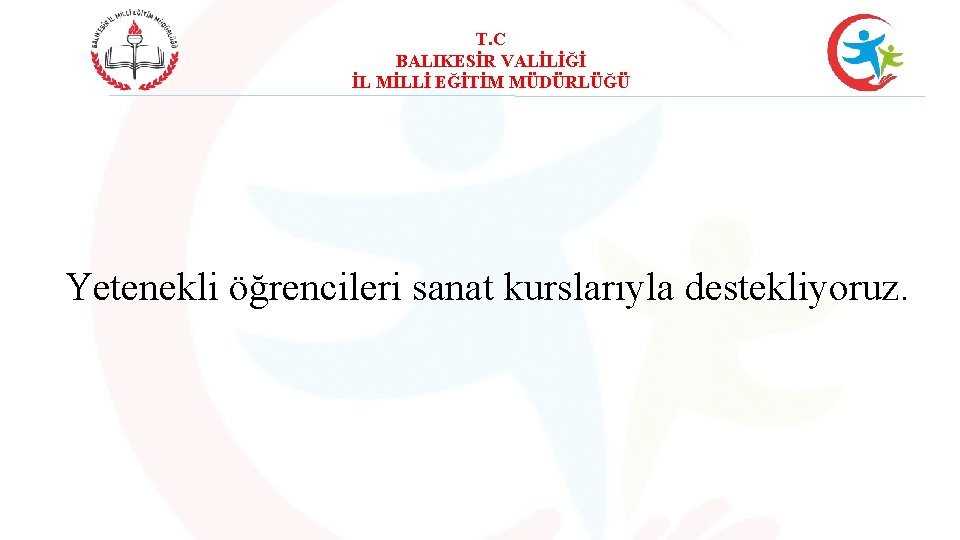 T. C BALIKESİR VALİLİĞİ İL MİLLİ EĞİTİM MÜDÜRLÜĞÜ Yetenekli öğrencileri sanat kurslarıyla destekliyoruz. 