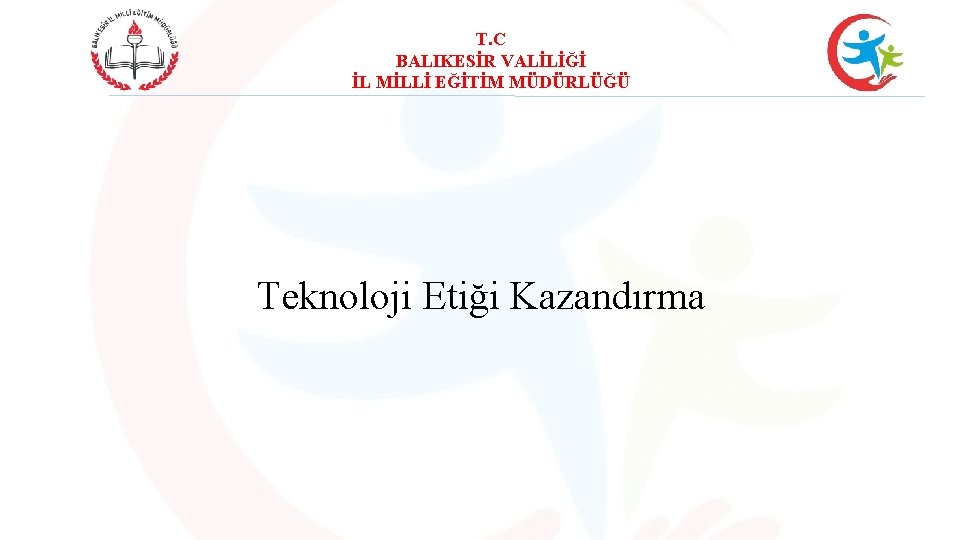 T. C BALIKESİR VALİLİĞİ İL MİLLİ EĞİTİM MÜDÜRLÜĞÜ Teknoloji Etiği Kazandırma 