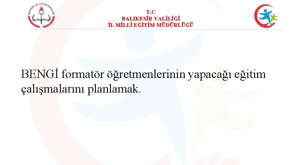 T. C BALIKESİR VALİLİĞİ İL MİLLİ EĞİTİM MÜDÜRLÜĞÜ BENGİ formatör öğretmenlerinin yapacağı eğitim çalışmalarını