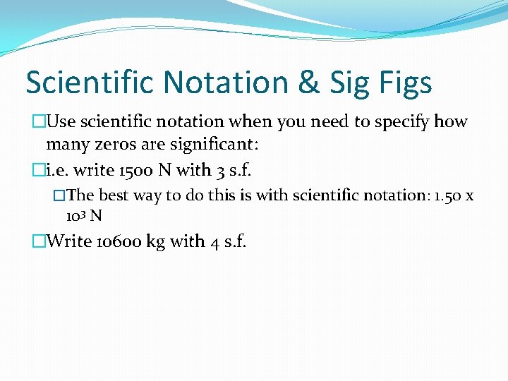 Scientific Notation & Sig Figs �Use scientific notation when you need to specify how