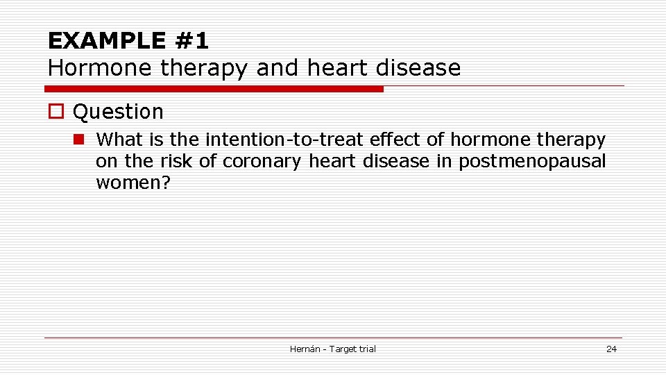 EXAMPLE #1 Hormone therapy and heart disease o Question n What is the intention-to-treat