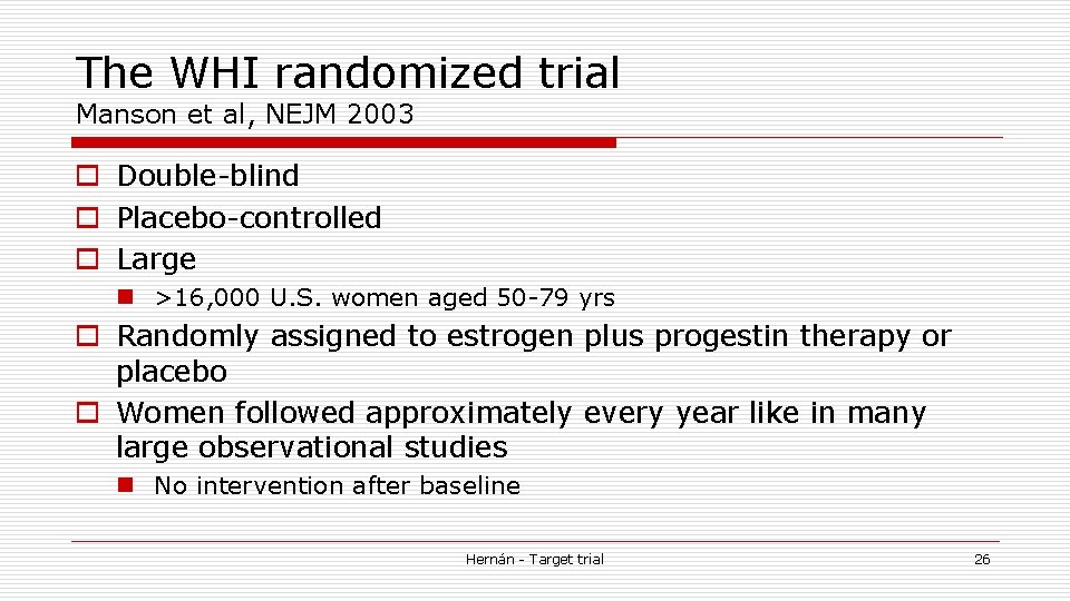 The WHI randomized trial Manson et al, NEJM 2003 o Double-blind o Placebo-controlled o