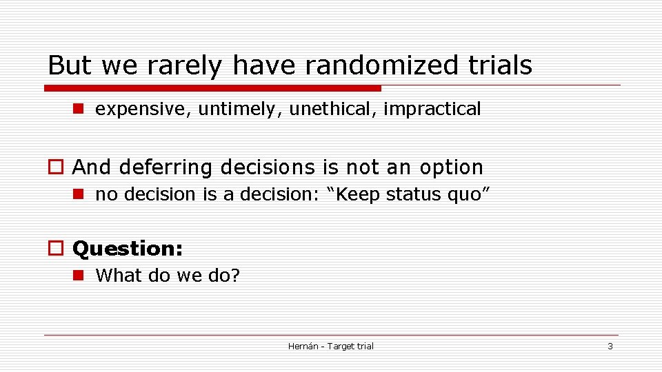 But we rarely have randomized trials n expensive, untimely, unethical, impractical o And deferring