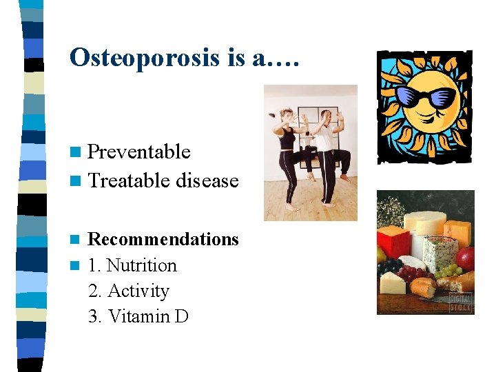 Osteoporosis is a…. n Preventable n Treatable disease Recommendations n 1. Nutrition 2. Activity