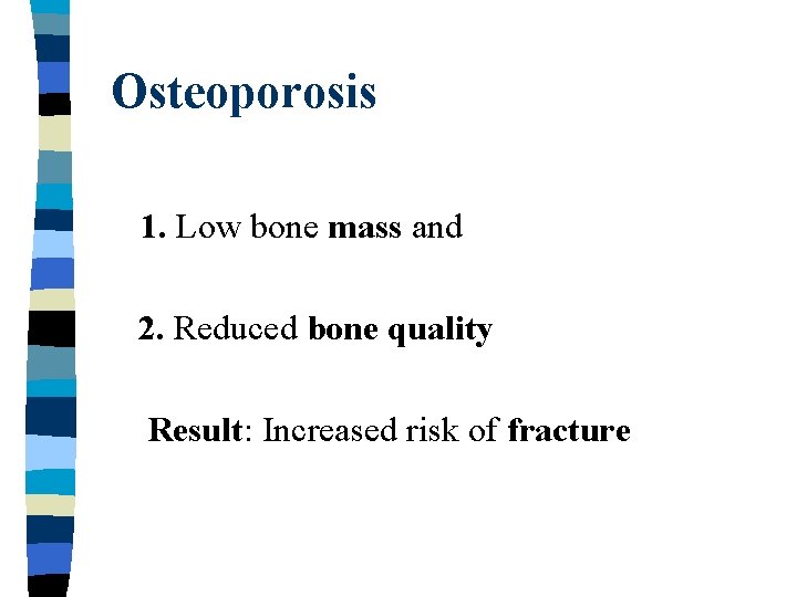 Osteoporosis 1. Low bone mass and 2. Reduced bone quality Result: Increased risk of