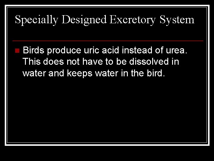 Specially Designed Excretory System n Birds produce uric acid instead of urea. This does