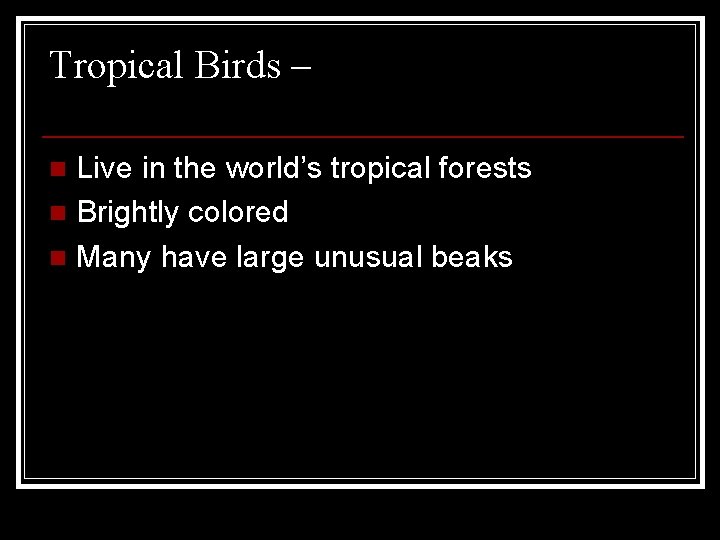 Tropical Birds – Live in the world’s tropical forests n Brightly colored n Many