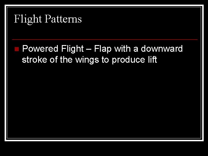 Flight Patterns n Powered Flight – Flap with a downward stroke of the wings