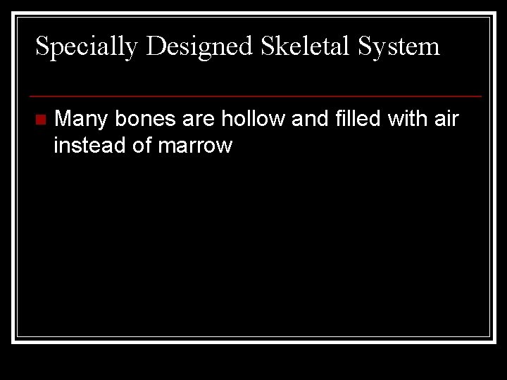 Specially Designed Skeletal System n Many bones are hollow and filled with air instead
