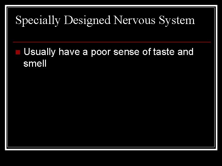 Specially Designed Nervous System n Usually have a poor sense of taste and smell