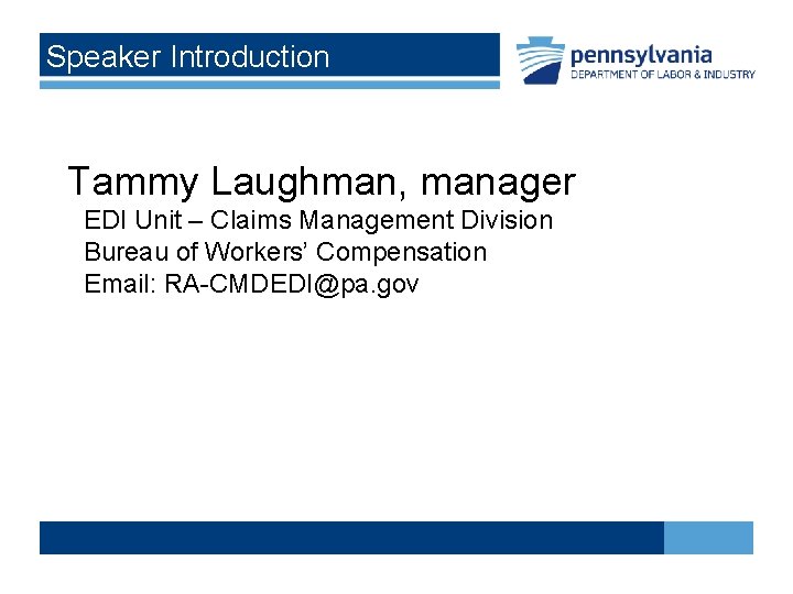 Speaker Introduction Tammy Laughman, manager EDI Unit – Claims Management Division Bureau of Workers’
