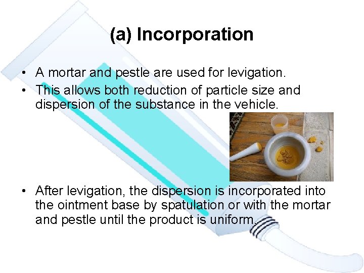 (a) Incorporation • A mortar and pestle are used for levigation. • This allows