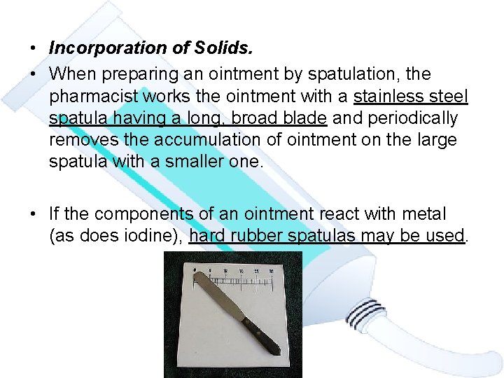 • Incorporation of Solids. • When preparing an ointment by spatulation, the pharmacist