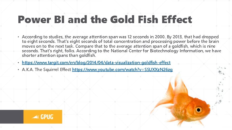 Power BI and the Gold Fish Effect • According to studies, the average attention