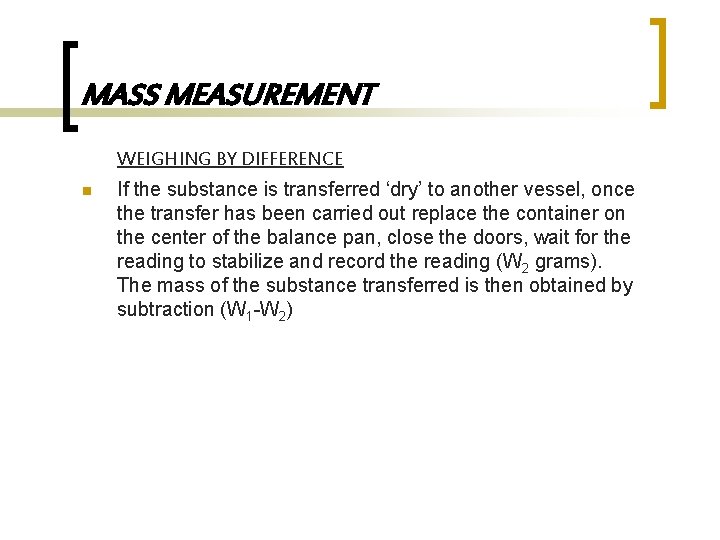 MASS MEASUREMENT WEIGHING BY DIFFERENCE n If the substance is transferred ‘dry’ to another