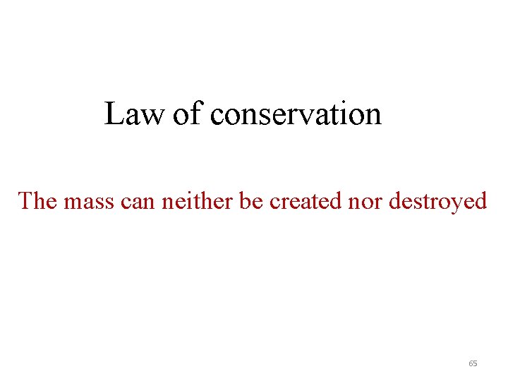 Law of conservation The mass can neither be created nor destroyed 65 