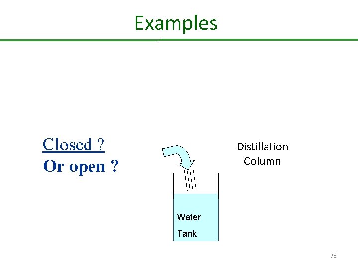 Examples Closed ? Or open ? Distillation Column Water Tank 73 