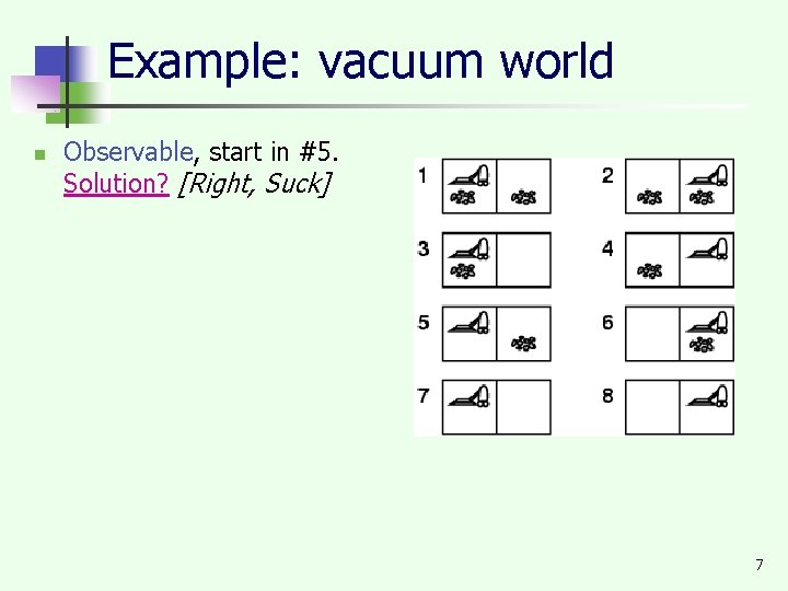 Example: vacuum world n Observable, start in #5. Solution? [Right, Suck] 7 