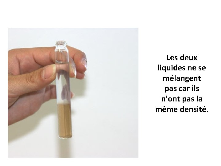 Les deux liquides ne se mélangent pas car ils n'ont pas la même densité.