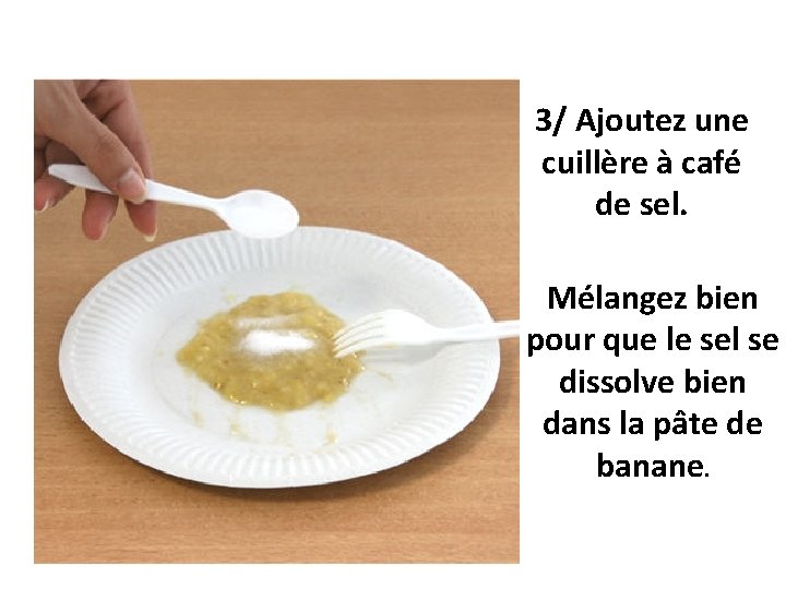 3/ Ajoutez une cuillère à café de sel. Mélangez bien pour que le sel