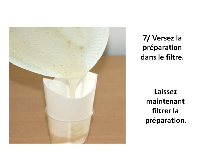 7/ Versez la préparation dans le filtre. Laissez maintenant filtrer la préparation. 