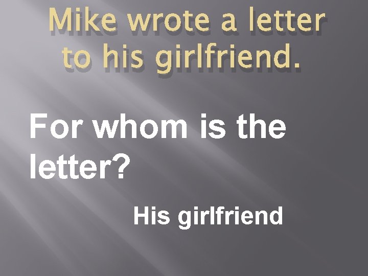 Mike wrote a letter to his girlfriend. For whom is the letter? His girlfriend