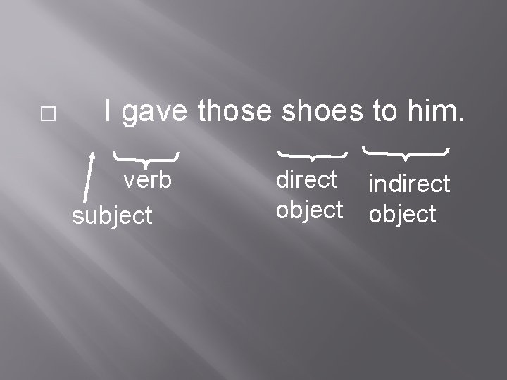 � I gave those shoes to him. verb subject direct indirect object 