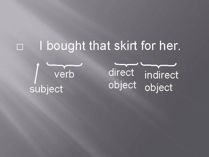 � I bought that skirt for her. verb subject direct indirect object 