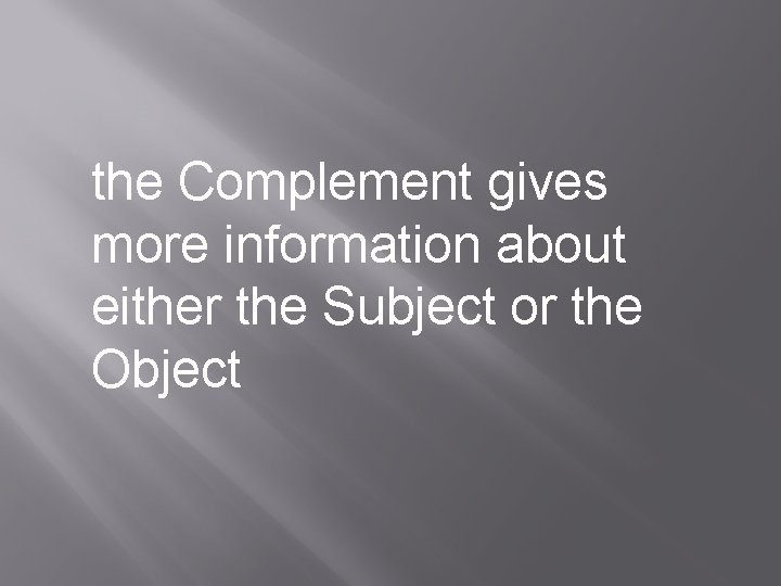 the Complement gives more information about either the Subject or the Object 