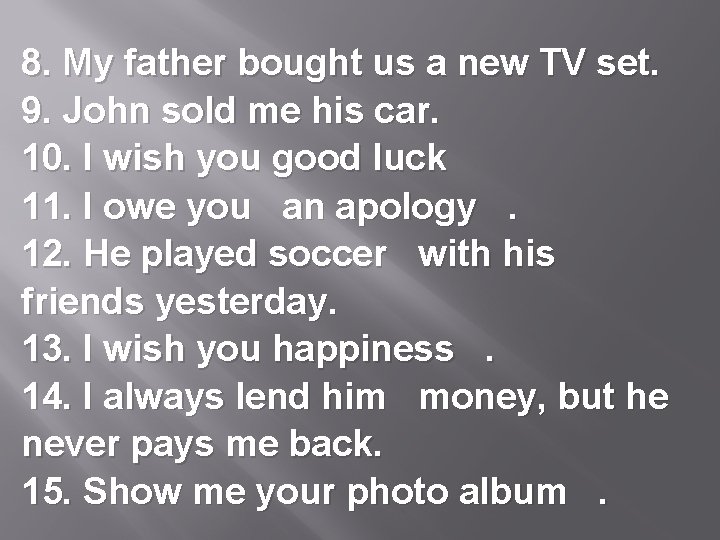 8. My father bought us a new TV set. 9. John sold me his